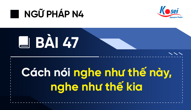 Ngữ pháp tiếng Nhật N4 - Bài 47: Cách nói nghe như thế này, nghe như thế kia